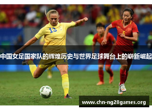 中国女足国家队的辉煌历史与世界足球舞台上的崭新崛起