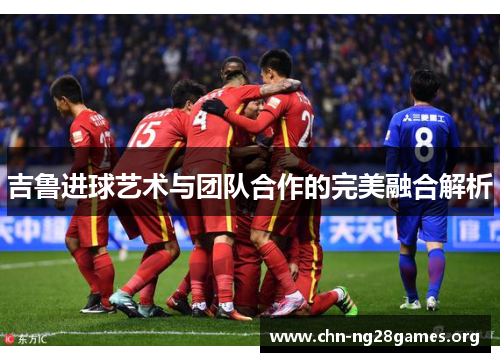吉鲁进球艺术与团队合作的完美融合解析
