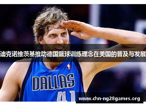 迪克诺维茨基推动德国篮球训练理念在美国的普及与发展 迪克诺维茨基推动德国篮球训练理念在美国的普及与发展