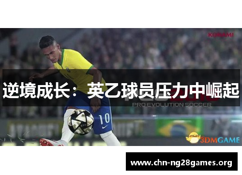 逆境成长:英乙球员压力中崛起 逆境成长:英乙球员压力中崛起