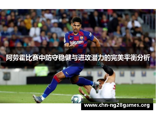 阿劳霍比赛中防守稳健与进攻潜力的完美平衡分析 阿劳霍比赛中防守稳健与进攻潜力的完美平衡分析