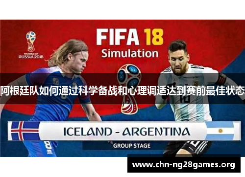 阿根廷队如何通过科学备战和心理调适达到赛前最佳状态 阿根廷队如何通过科学备战和心理调适达到赛前最佳状态