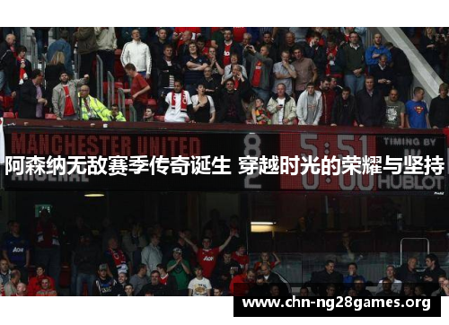 阿森纳无敌赛季传奇诞生 穿越时光的荣耀与坚持 阿森纳无敌赛季传奇诞生 穿越时光的荣耀与坚持