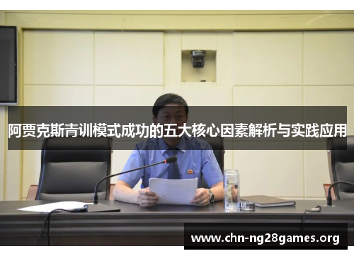 阿贾克斯青训模式成功的五大核心因素解析与实践应用 阿贾克斯青训模式成功的五大核心因素解析与实践应用