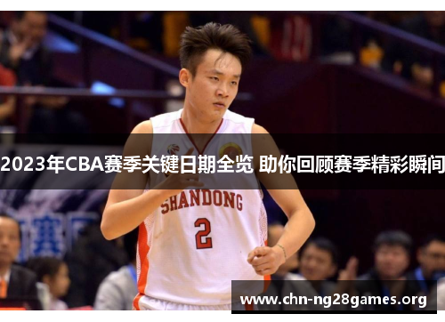 2023年CBA赛季关键日期全览 助你回顾赛季精彩瞬间 2023年CBA赛季关键日期全览 助你回顾赛季精彩瞬间