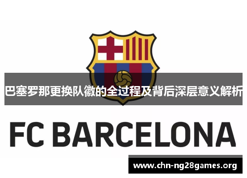 巴塞罗那更换队徽的全过程及背后深层意义解析 巴塞罗那更换队徽的全过程及背后深层意义解析