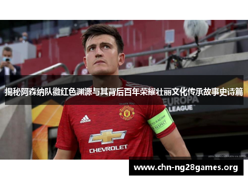 揭秘阿森纳队徽红色渊源与其背后百年荣耀壮丽文化传承故事史诗篇 揭秘阿森纳队徽红色渊源与其背后百年荣耀壮丽文化传承故事史诗篇
