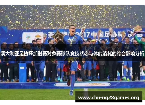澳大利亚足协杯加时赛对参赛球队竞技状态与体能消耗的综合影响分析 澳大利亚足协杯加时赛对参赛球队竞技状态与体能消耗的综合影响分析