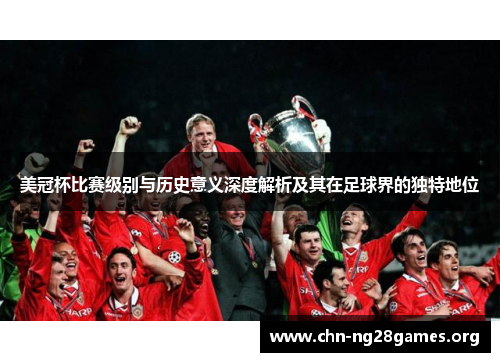 美冠杯比赛级别与历史意义深度解析及其在足球界的独特地位