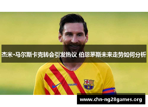 杰米·马尔斯卡克转会引发热议 伯恩茅斯未来走势如何分析